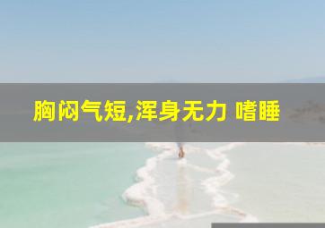 胸闷气短,浑身无力 嗜睡